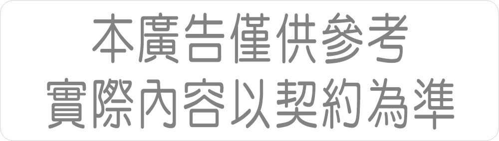 本廣告僅供參考,實際內容以契約為準